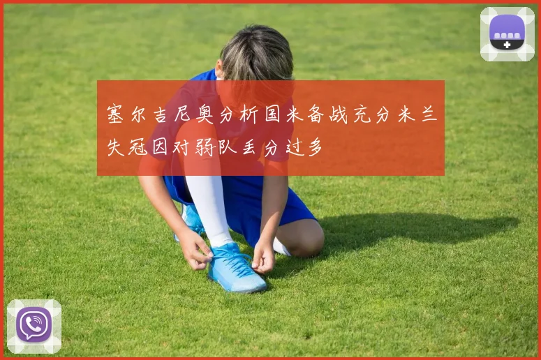 塞尔吉尼奥分析国米备战充分米兰失冠因对弱队丢分过多