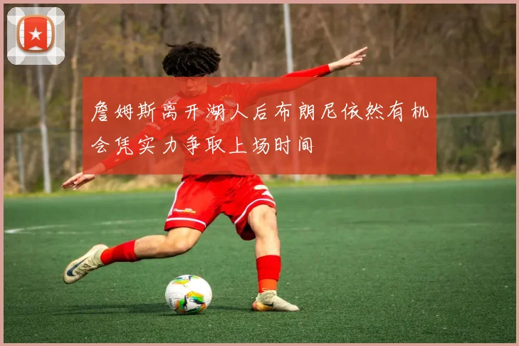 詹姆斯离开湖人后布朗尼依然有机会凭实力争取上场时间