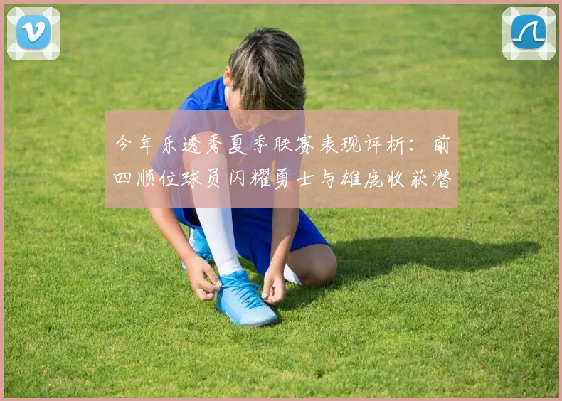 今年乐透秀夏季联赛表现评析：前四顺位球员闪耀勇士与雄鹿收获潜力新星